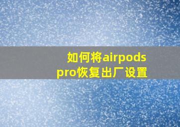 如何将airpods pro恢复出厂设置